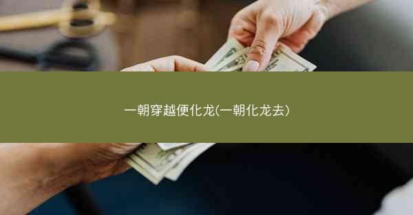 一朝穿越便化龙(一朝化龙去)