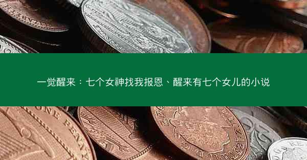 一觉醒来:七个女神找我报恩、醒来有七个女儿的小说
