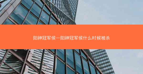 阳神冠军侯—阳神冠军侯什么时候被杀