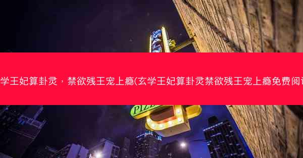 玄学王妃算卦灵，禁欲残王宠上瘾(玄学王妃算卦灵禁欲残王宠上瘾免费阅读)