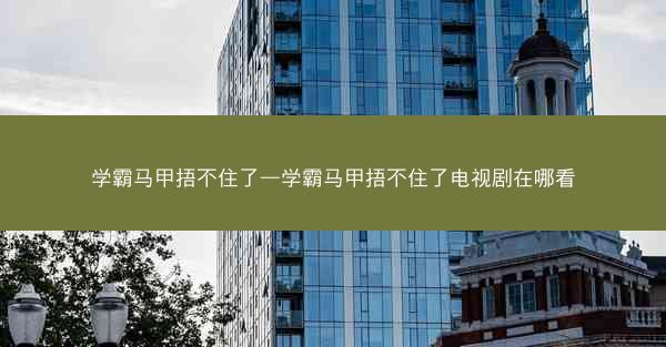 学霸马甲捂不住了—学霸马甲捂不住了电视剧在哪看