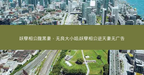 妖孽相公腹黑妻，无良大小姐;妖孽相公逆天妻无广告