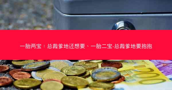 一胎两宝：总裁爹地还想要、一胎二宝-总裁爹地要抱抱
