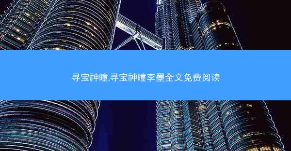 寻宝神瞳,寻宝神瞳李墨全文免费阅读