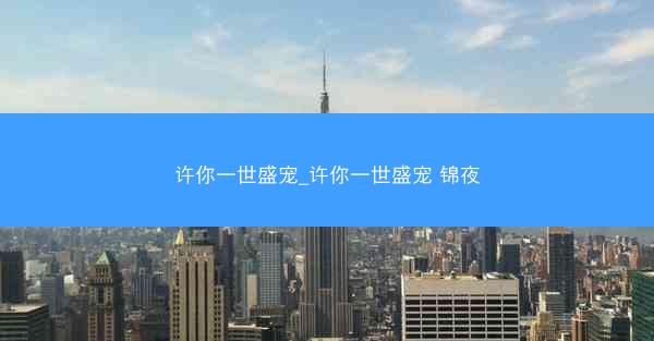 许你一世盛宠_许你一世盛宠 锦夜
