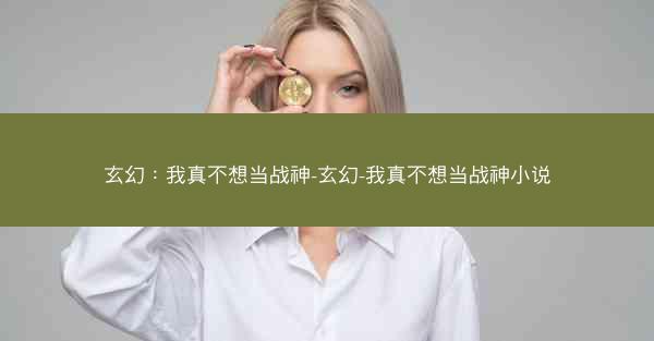 玄幻：我真不想当战神-玄幻-我真不想当战神小说