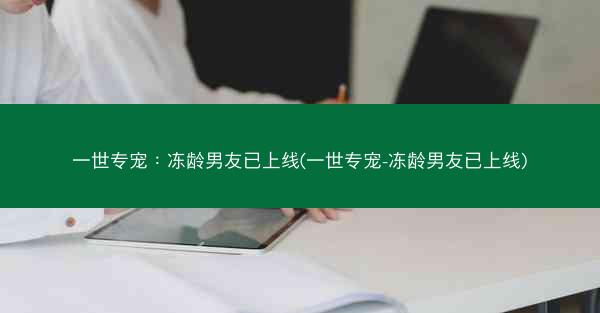 一世专宠：冻龄男友已上线(一世专宠-冻龄男友已上线)