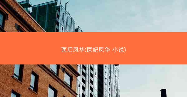 医后凤华(医妃凤华 小说)