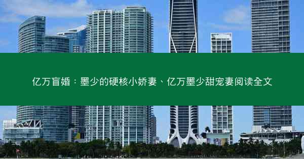 亿万盲婚：墨少的硬核小娇妻、亿万墨少甜宠妻阅读全文