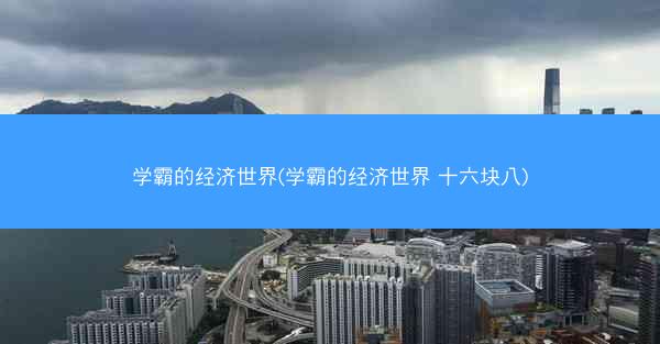 学霸的经济世界(学霸的经济世界 十六块八)