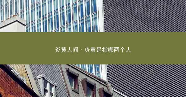 炎黄人间、炎黄是指哪两个人