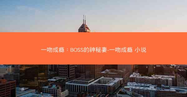 一吻成瘾：BOSS的神秘妻-一吻成瘾 小说