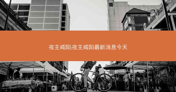 夜主咸阳;夜主咸阳最新消息今天