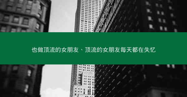 也做顶流的女朋友、顶流的女朋友每天都在失忆