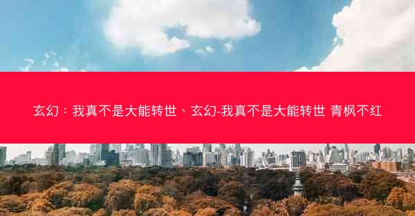 玄幻：我真不是大能转世、玄幻-我真不是大能转世 青枫不红