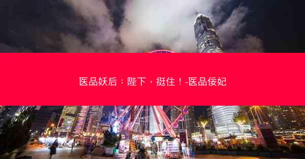 医品妖后：陛下，挺住！-医品佞妃
