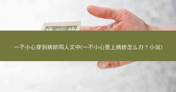 一不小心穿到病娇同人文中(一不小心惹上病娇怎么办？小说)