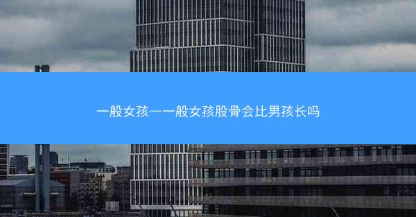 一般女孩—一般女孩股骨会比男孩长吗