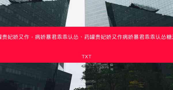 药罐贵妃娇又作，病娇暴君乖乖认怂、药罐贵妃娇又作病娇暴君乖乖认怂糖酒酒TXT