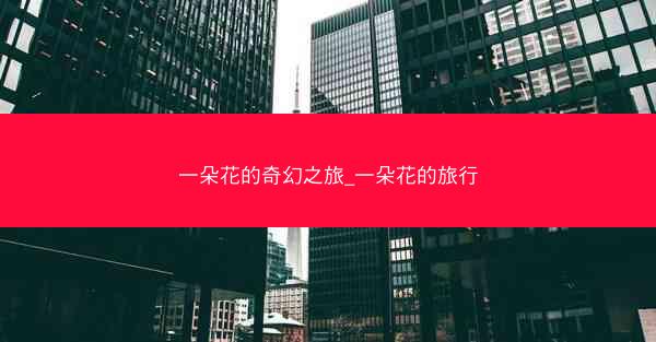 一朵花的奇幻之旅_一朵花的旅行