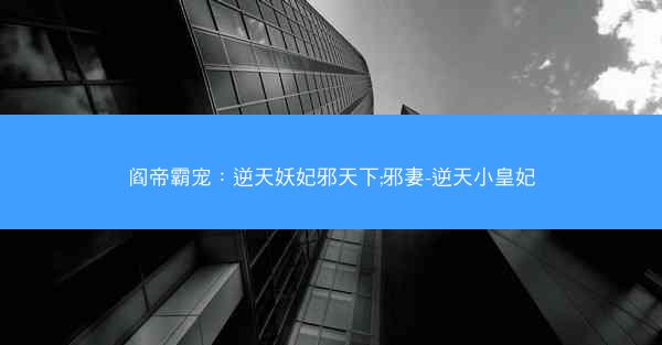 阎帝霸宠：逆天妖妃邪天下;邪妻-逆天小皇妃