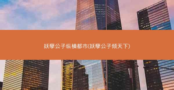 妖孽公子纵横都市(妖孽公子倾天下)