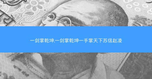 一剑掌乾坤,一剑掌乾坤一手掌天下苏信赵凌