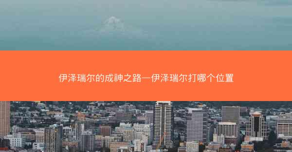 伊泽瑞尔的成神之路—伊泽瑞尔打哪个位置
