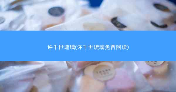 许千世琉璃(许千世琉璃免费阅读)