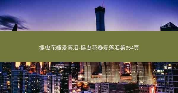 摇曳花瓣爱落泪-摇曳花瓣爱落泪第654页