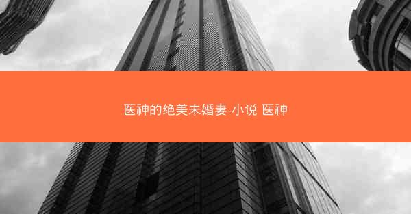 医神的绝美未婚妻-小说 医神
