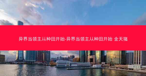 异界当领主从种田开始-异界当领主从种田开始 金天猪
