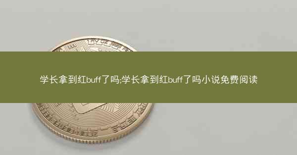 学长拿到红buff了吗;学长拿到红buff了吗小说免费阅读