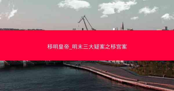 移明皇帝_明末三大疑案之移宫案