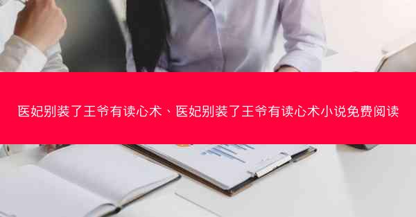 医妃别装了王爷有读心术、医妃别装了王爷有读心术小说免费阅读