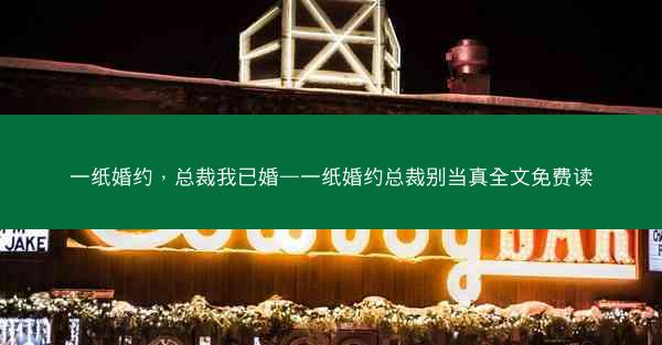 一纸婚约，总裁我已婚—一纸婚约总裁别当真全文免费读