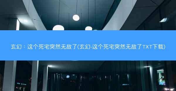玄幻：这个死宅突然无敌了(玄幻-这个死宅突然无敌了TXT下载)