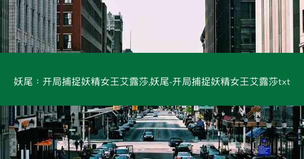妖尾：开局捕捉妖精女王艾露莎,妖尾-开局捕捉妖精女王艾露莎txt