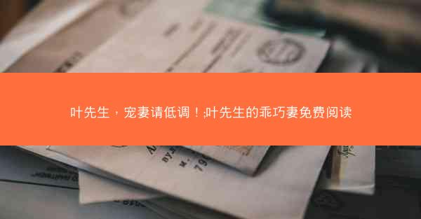 叶先生，宠妻请低调！;叶先生的乖巧妻免费阅读