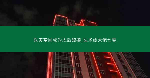 医美空间成为太后娘娘_医术成大佬七零