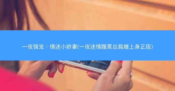 一夜强宠：情迷小娇妻(一夜迷情腹黑总裁缠上身正版)