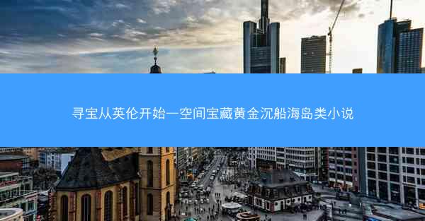 寻宝从英伦开始—空间宝藏黄金沉船海岛类小说