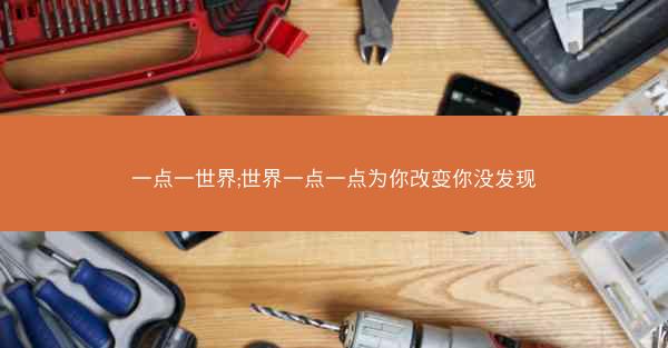 一点一世界;世界一点一点为你改变你没发现