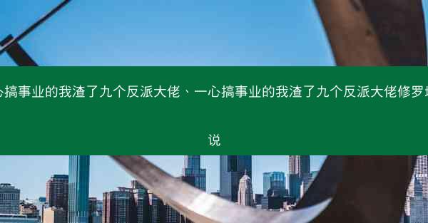 一心搞事业的我渣了九个反派大佬、一心搞事业的我渣了九个反派大佬修罗场小说