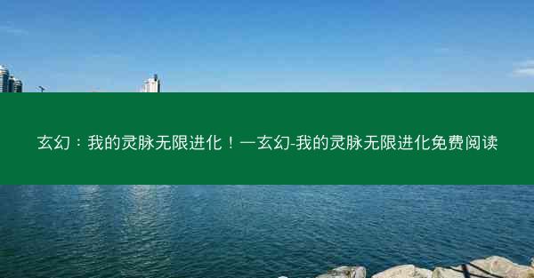 玄幻：我的灵脉无限进化！—玄幻-我的灵脉无限进化免费阅读