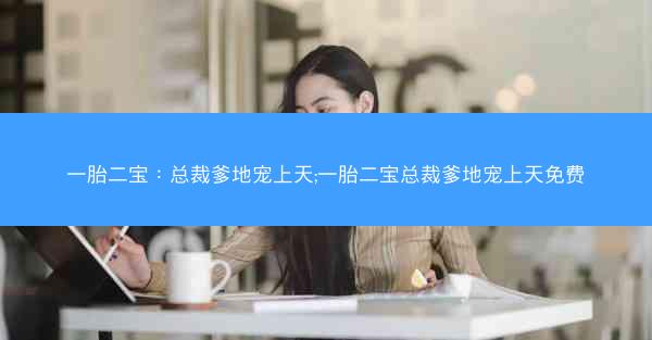 一胎二宝：总裁爹地宠上天;一胎二宝总裁爹地宠上天免费