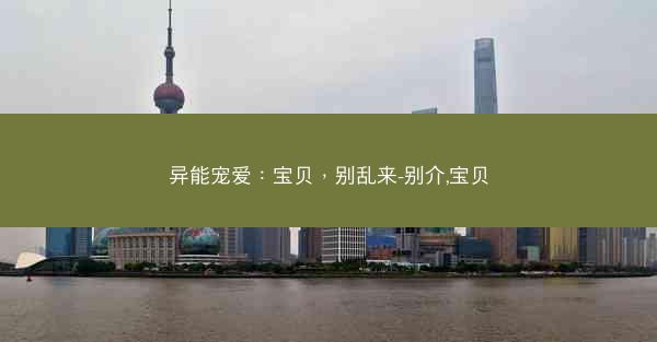 异能宠爱：宝贝，别乱来-别介,宝贝