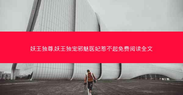 妖王独尊,妖王独宠邪魅医妃惹不起免费阅读全文