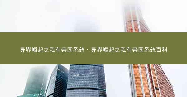 异界崛起之我有帝国系统、异界崛起之我有帝国系统百科