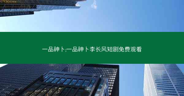 一品神卜;一品神卜李长风短剧免费观看